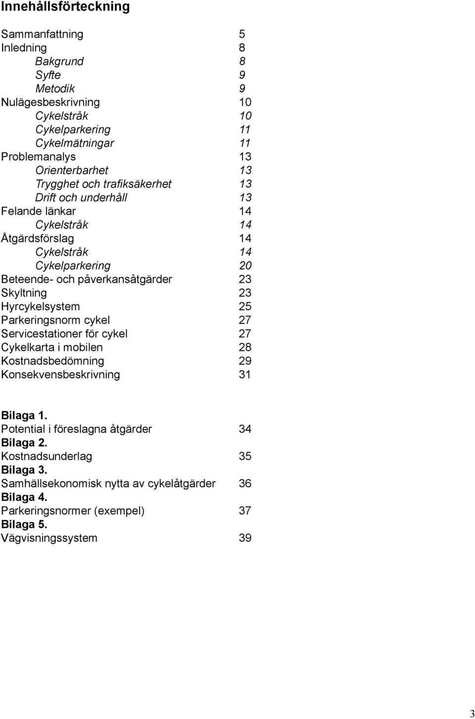 påverkansåtgärder 23 Skyltning 23 Hyrcykelsystem 25 Parkeringsnorm cykel 27 Servicestationer för cykel 27 Cykelkarta i mobilen 28 Kostnadsbedömning 29 Konsekvensbeskrivning 31