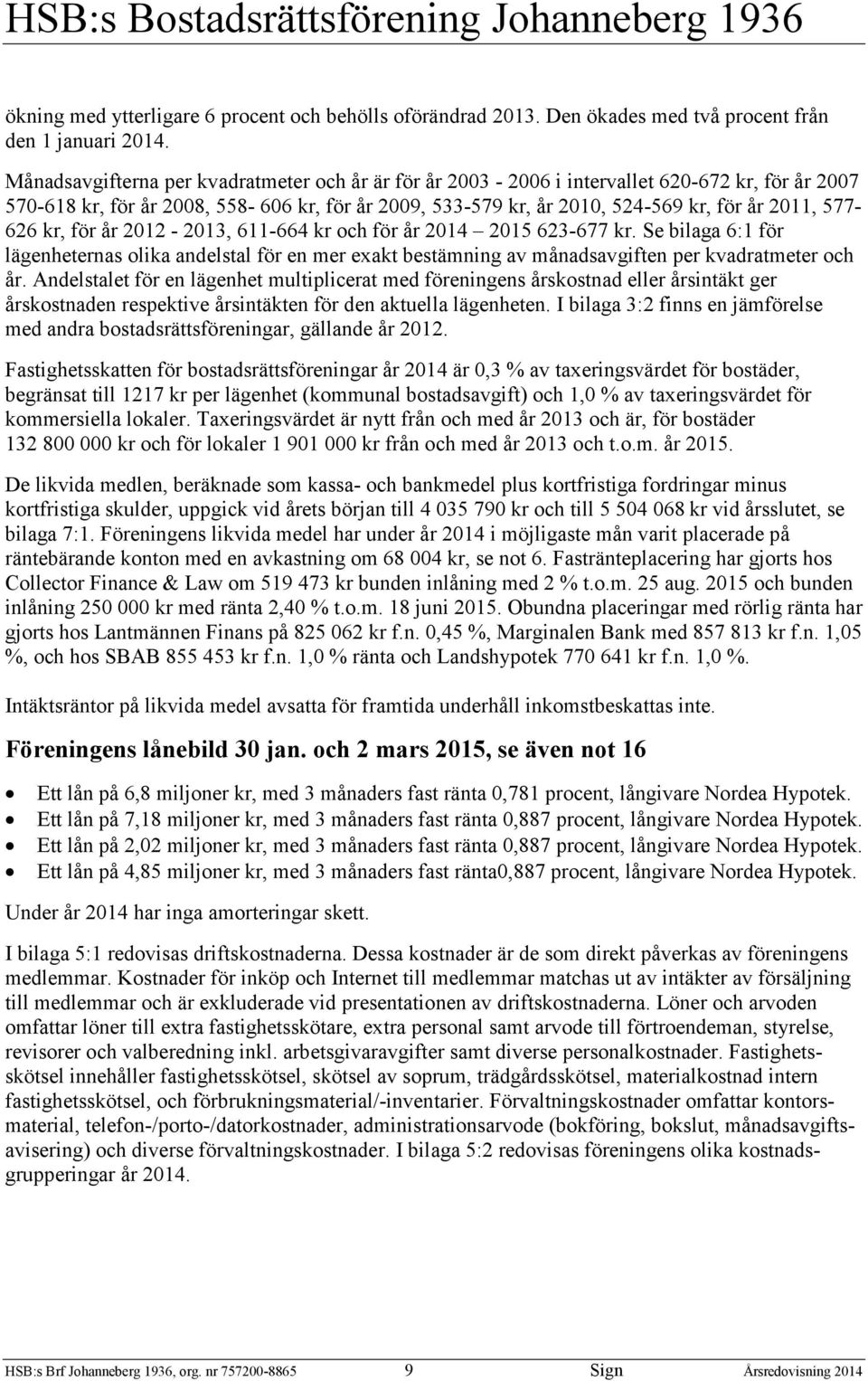 611-664 kr och för år 14 15 63-677 kr. Se bilaga 6:1 för lägenheternas olika andelstal för en mer exakt bestämning av månadsavgiften per kvadratmeter och år.