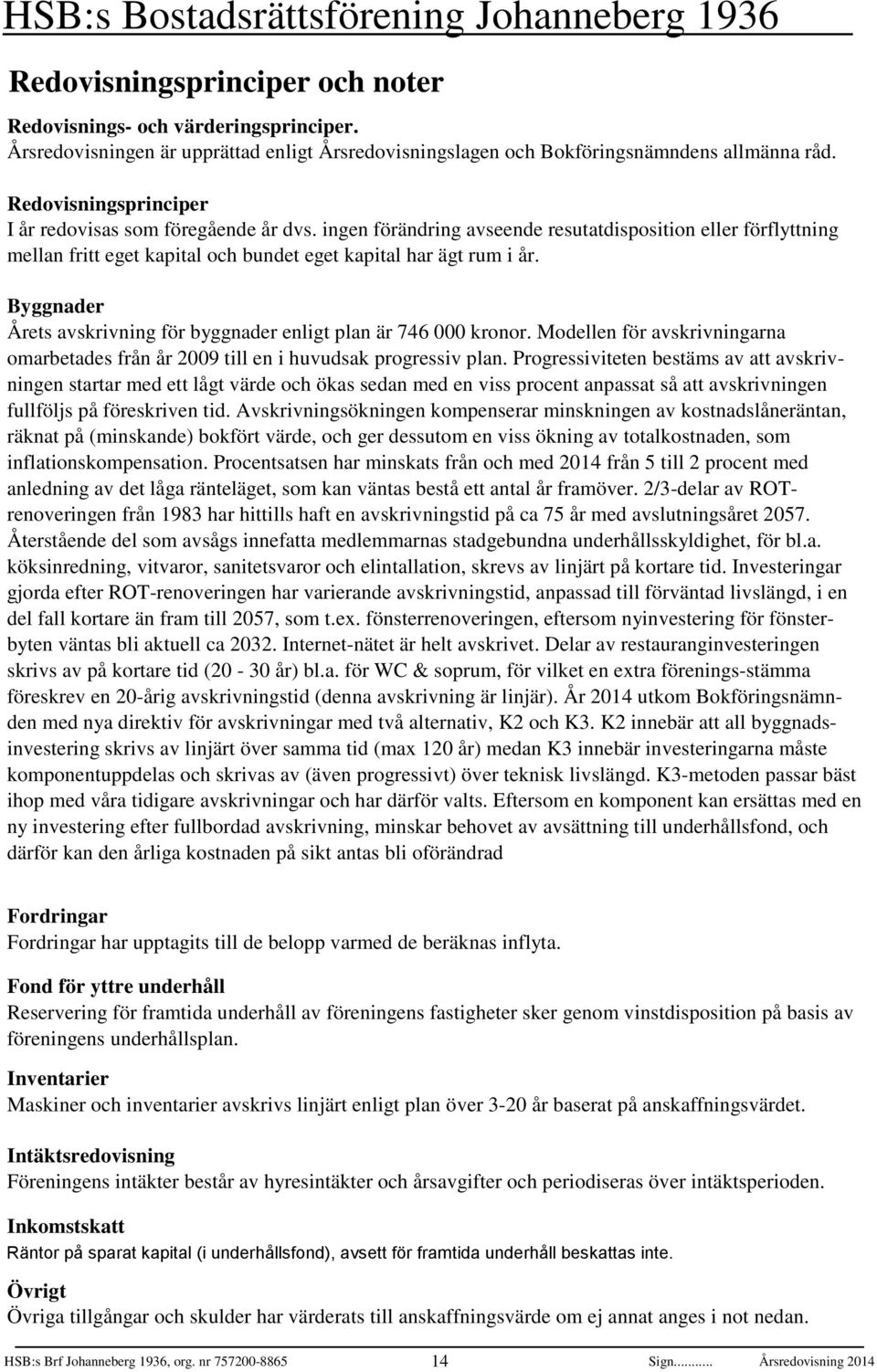 Byggnader Årets avskrivning för byggnader enligt plan är 746 kronor. Modellen för avskrivningarna omarbetades från år 9 till en i huvudsak progressiv plan.