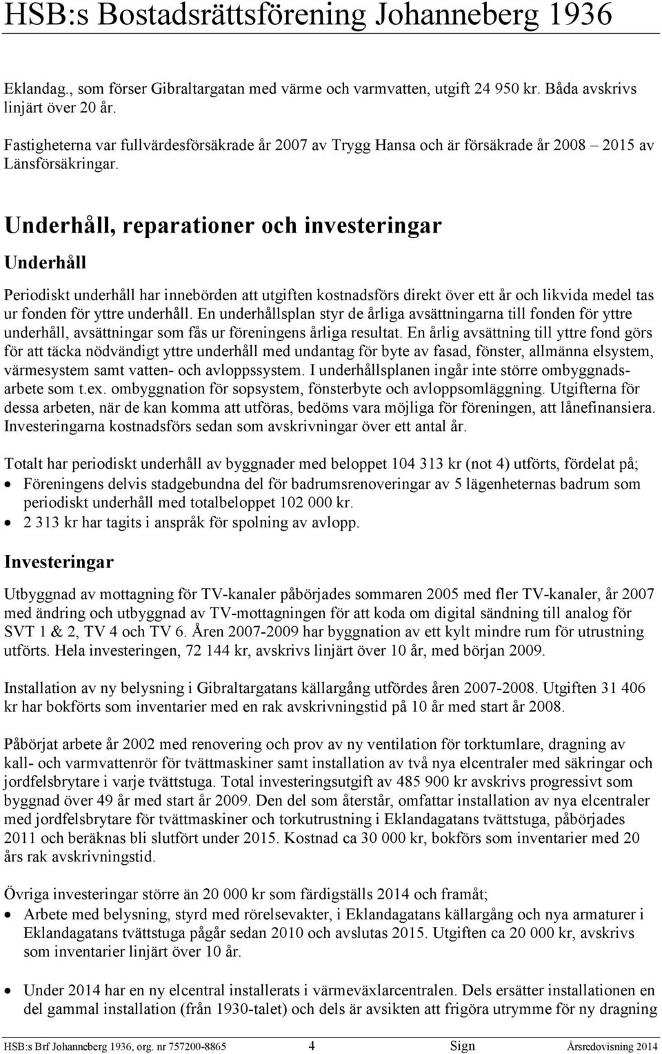 Underhåll, reparationer och investeringar Underhåll Periodiskt underhåll har innebörden att utgiften kostnadsförs direkt över ett år och likvida medel tas ur fonden för yttre underhåll.