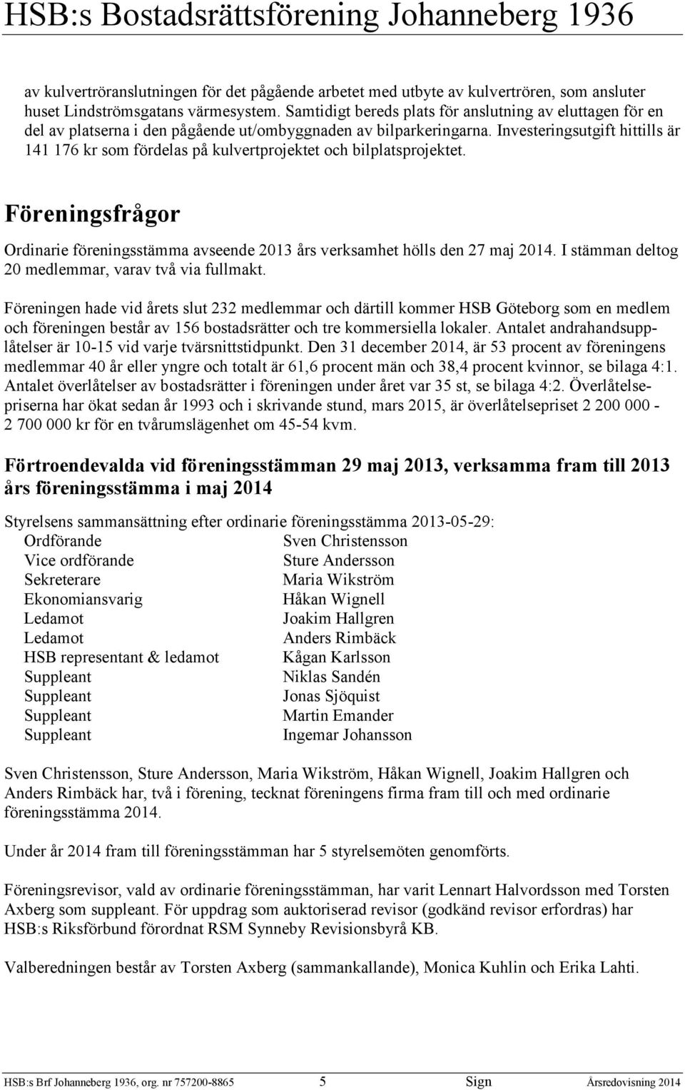 Investeringsutgift hittills är 141 176 kr som fördelas på kulvertprojektet och bilplatsprojektet. Föreningsfrågor Ordinarie föreningsstämma avseende 13 års verksamhet hölls den 7 maj 14.