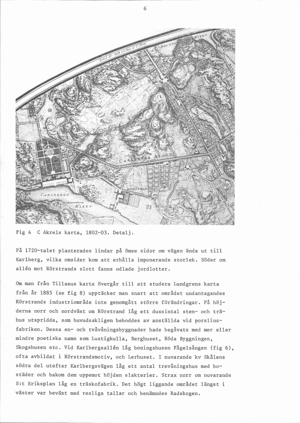 Om man från Tillaeus karta övergår till att studera Lundgrens karta från år 1885 (se fig 8) upptäcker man snart att området undantagandes Rörstrands industriområde inte genomgått större förändringar.