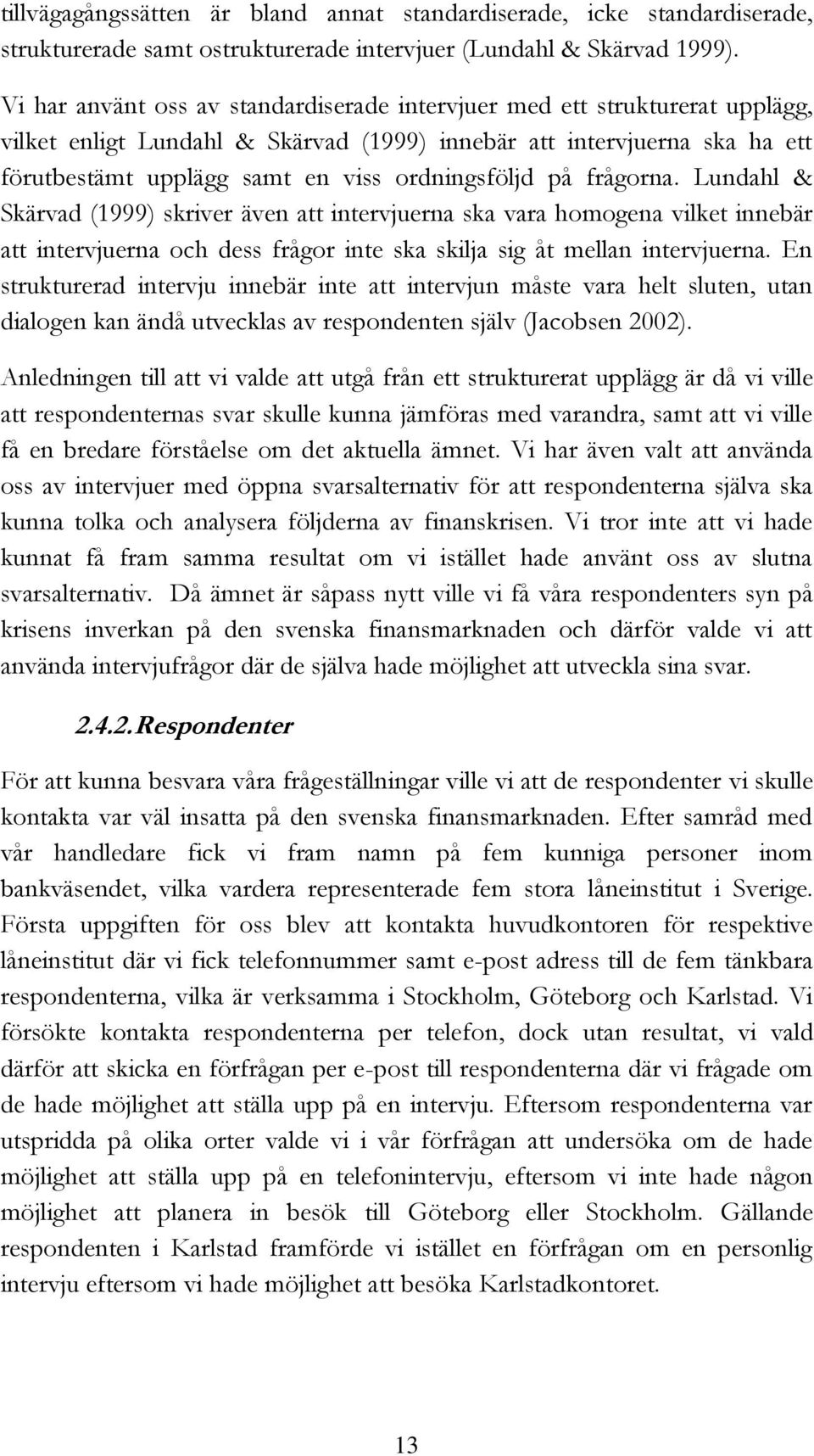 ordningsföljd på frågorna. Lundahl & Skärvad (1999) skriver även att intervjuerna ska vara homogena vilket innebär att intervjuerna och dess frågor inte ska skilja sig åt mellan intervjuerna.