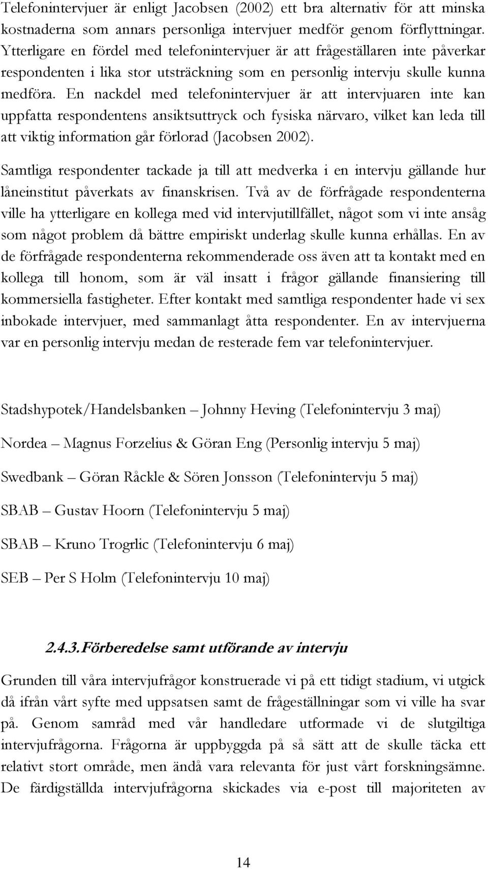 En nackdel med telefonintervjuer är att intervjuaren inte kan uppfatta respondentens ansiktsuttryck och fysiska närvaro, vilket kan leda till att viktig information går förlorad (Jacobsen 2002).