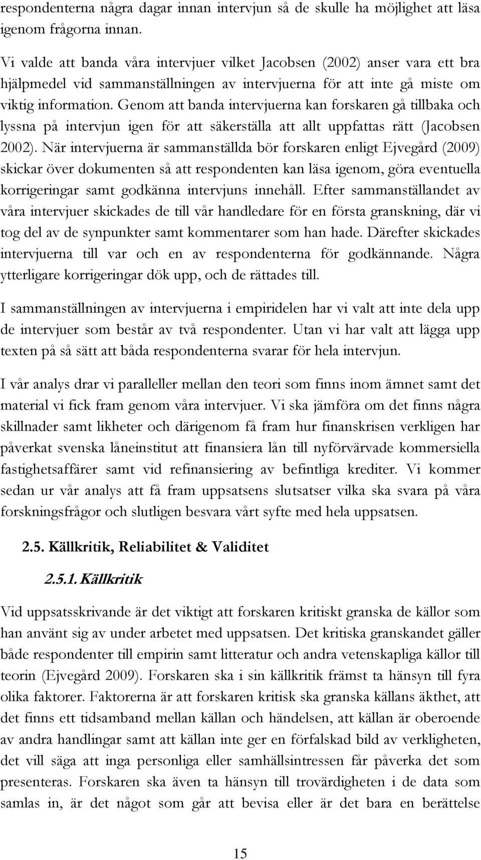 Genom att banda intervjuerna kan forskaren gå tillbaka och lyssna på intervjun igen för att säkerställa att allt uppfattas rätt (Jacobsen 2002).