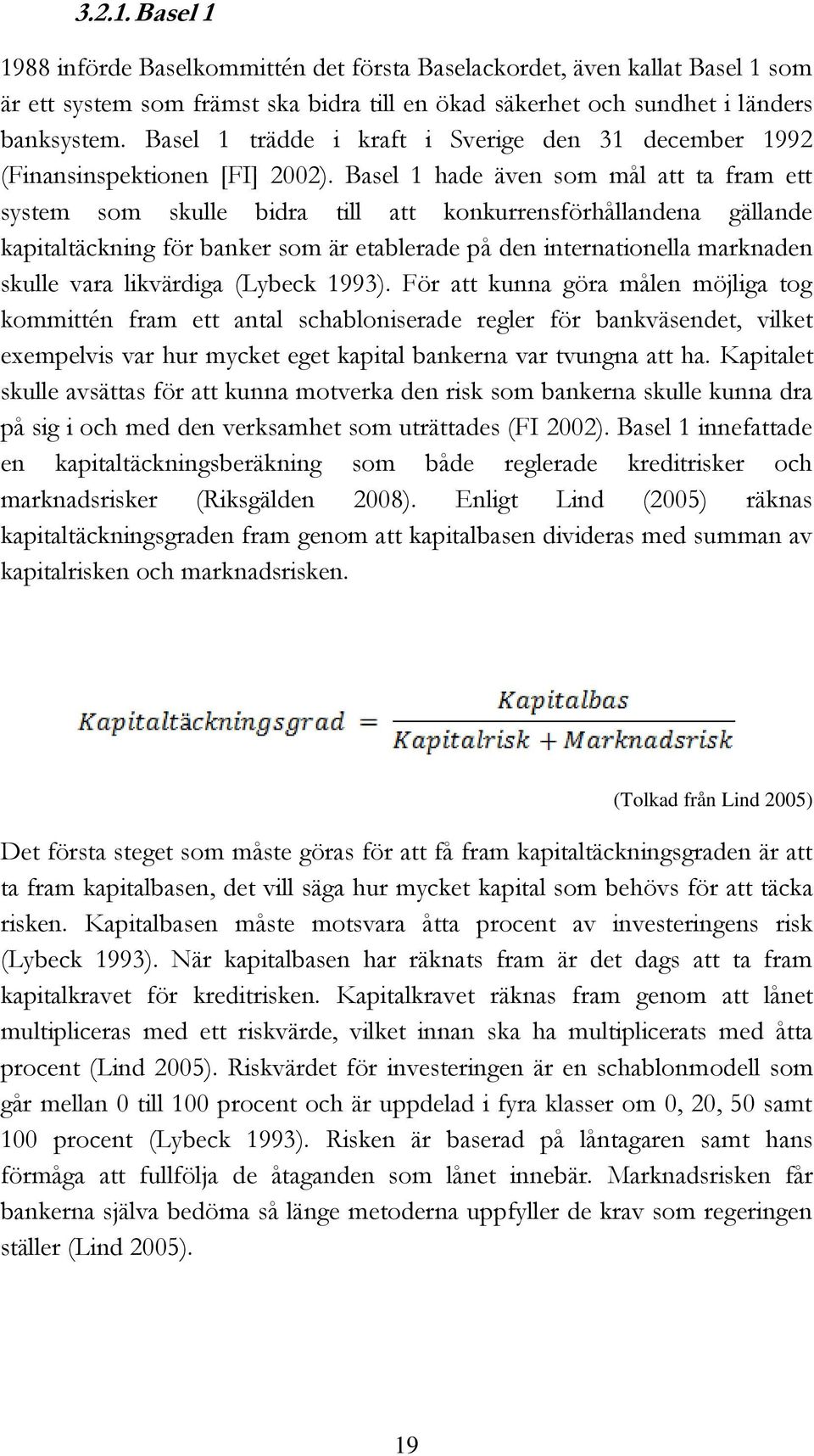 Basel 1 hade även som mål att ta fram ett system som skulle bidra till att konkurrensförhållandena gällande kapitaltäckning för banker som är etablerade på den internationella marknaden skulle vara