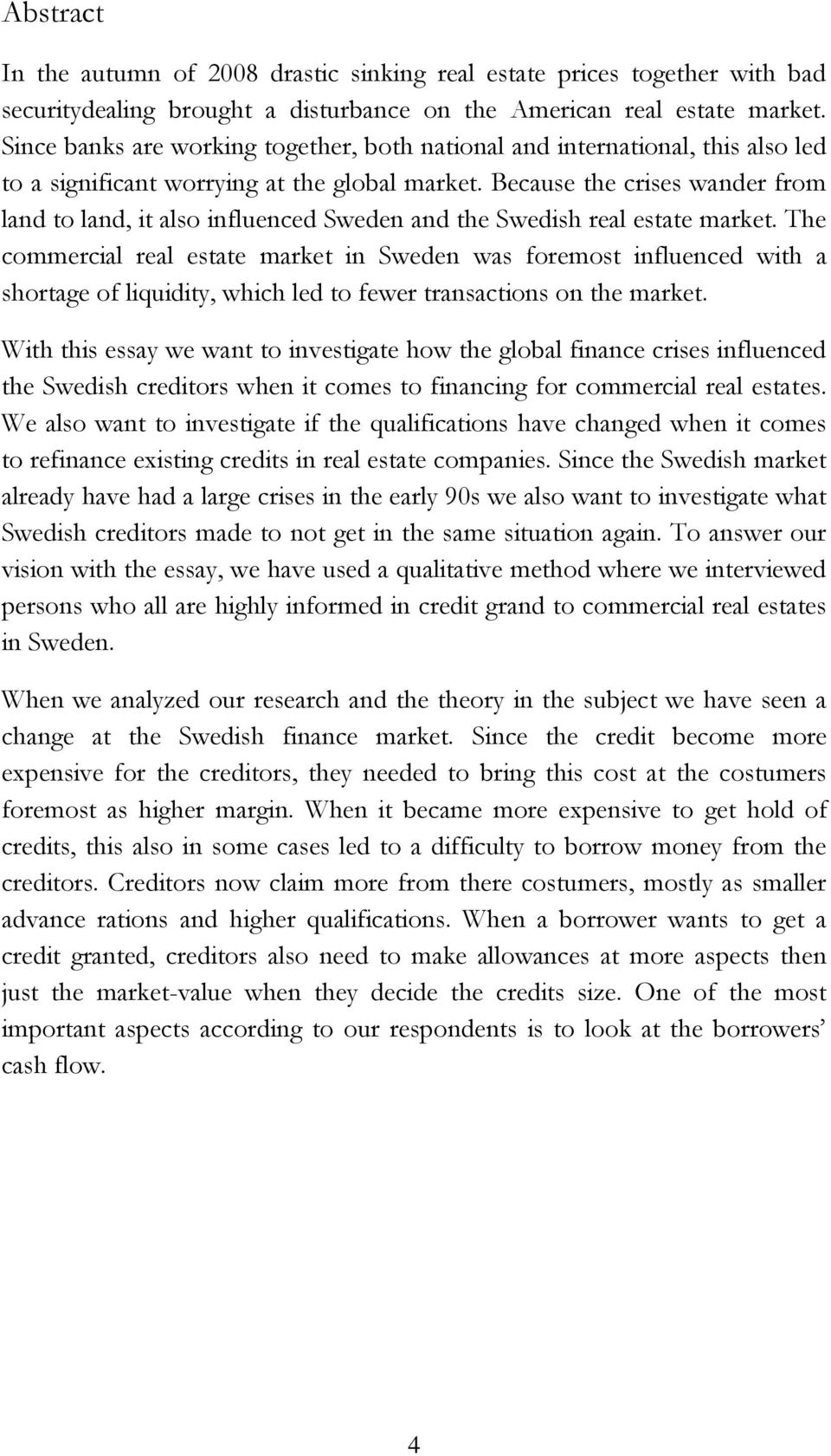 Because the crises wander from land to land, it also influenced Sweden and the Swedish real estate market.