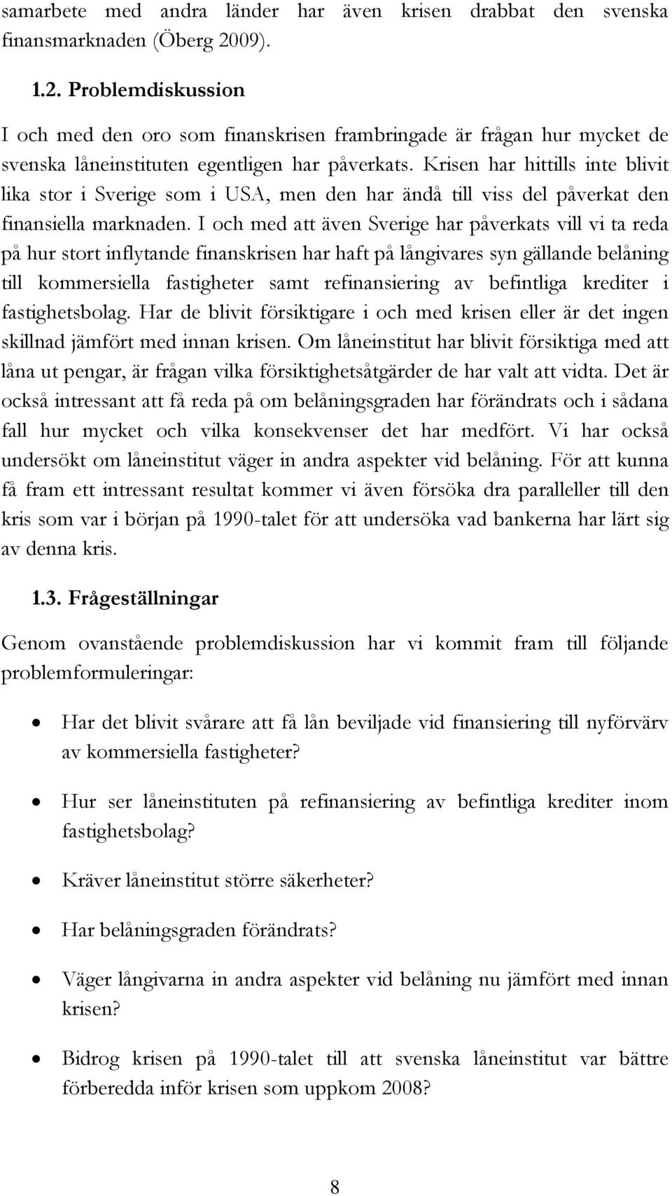 Krisen har hittills inte blivit lika stor i Sverige som i USA, men den har ändå till viss del påverkat den finansiella marknaden.