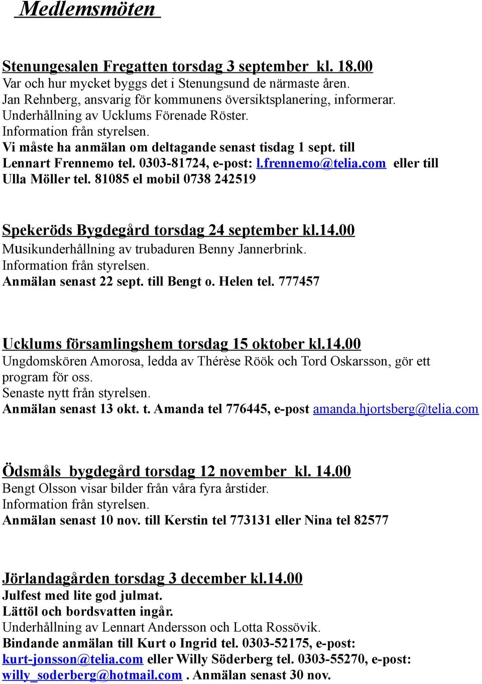 com eller till Ulla Möller tel. 81085 el mobil 0738 242519 Spekeröds Bygdegård torsdag 24 september kl.14.00 Musikunderhållning av trubaduren Benny Jannerbrink. Information från styrelsen.