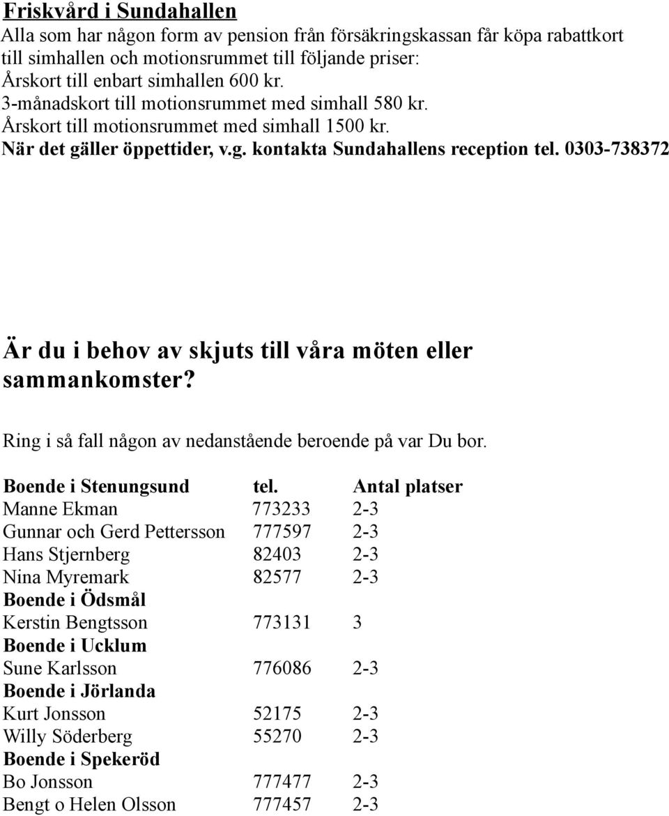 0303-738372 Är du i behov av skjuts till våra möten eller sammankomster? Ring i så fall någon av nedanstående beroende på var Du bor. Boende i Stenungsund tel.