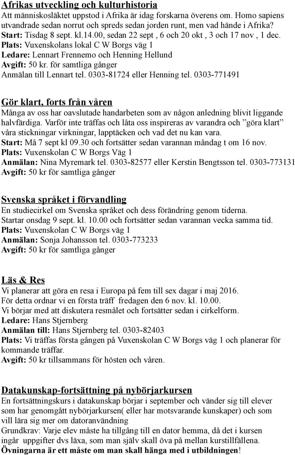 för samtliga gånger Anmälan till Lennart tel. 0303-81724 eller Henning tel.