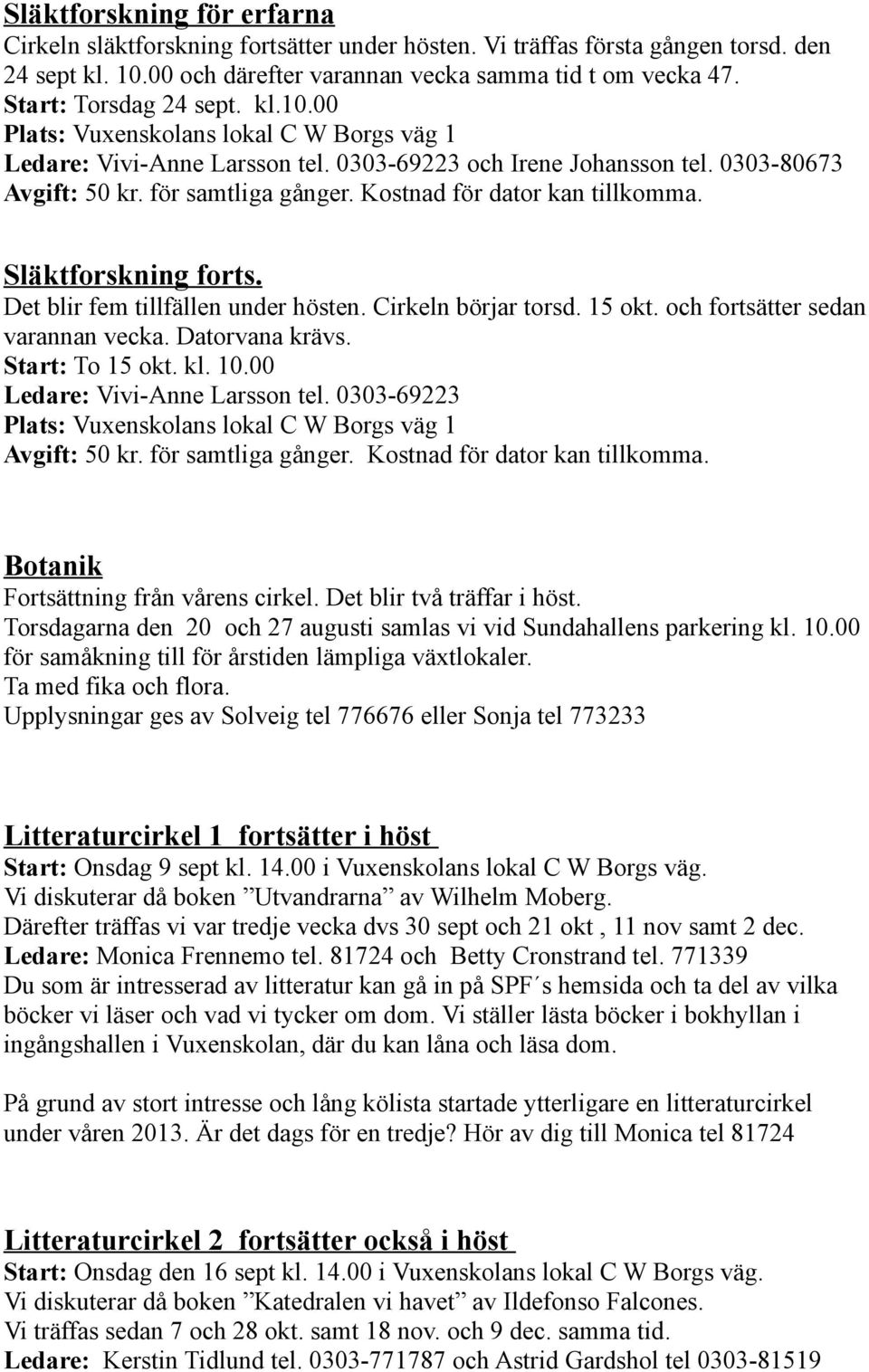 Kostnad för dator kan tillkomma. Släktforskning forts. Det blir fem tillfällen under hösten. Cirkeln börjar torsd. 15 okt. och fortsätter sedan varannan vecka. Datorvana krävs. Start: To 15 okt. kl.