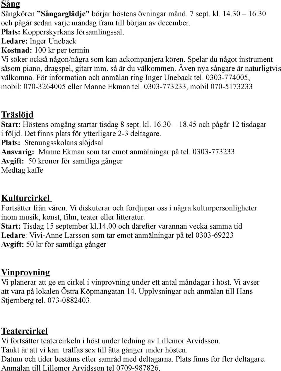 Även nya sångare är naturligtvis välkomna. För information och anmälan ring Inger Uneback tel. 0303-774005, mobil: 070-3264005 eller Manne Ekman tel.