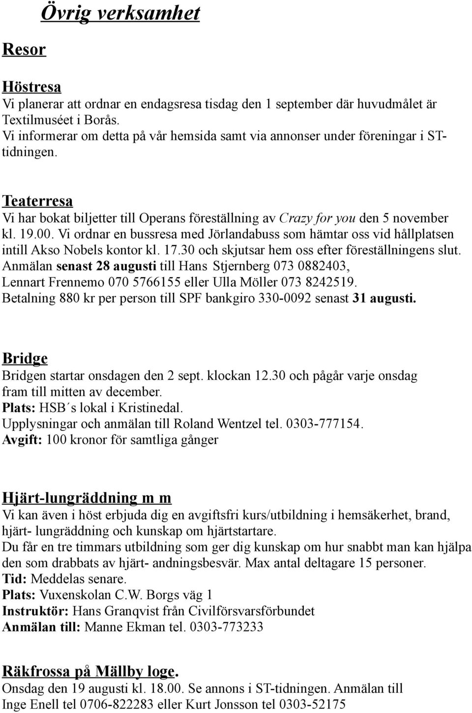 Vi ordnar en bussresa med Jörlandabuss som hämtar oss vid hållplatsen intill Akso Nobels kontor kl. 17.30 och skjutsar hem oss efter föreställningens slut.