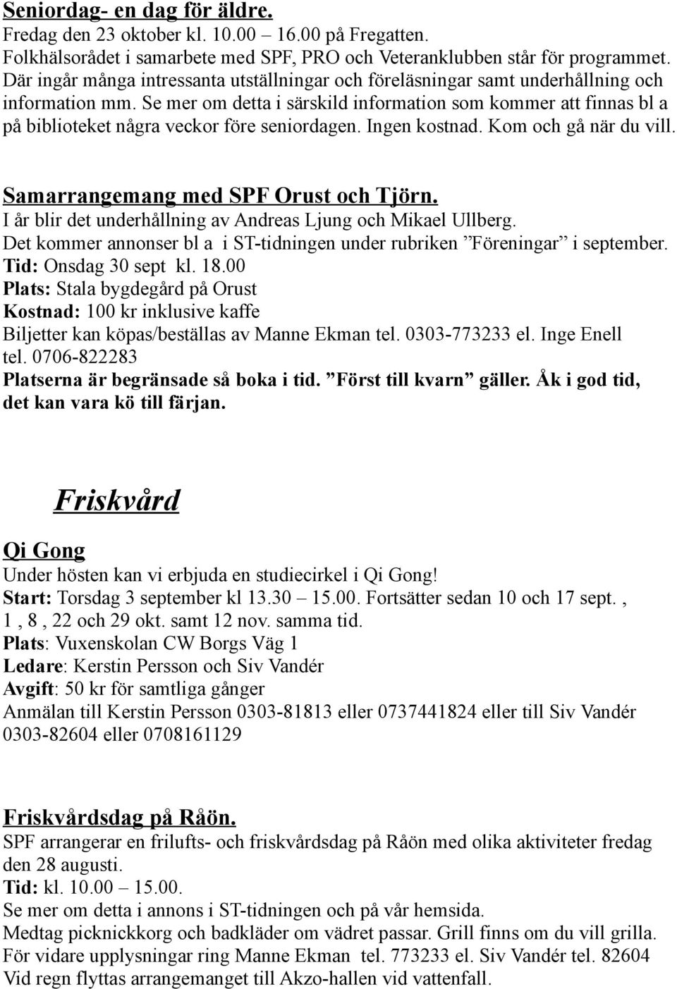 Se mer om detta i särskild information som kommer att finnas bl a på biblioteket några veckor före seniordagen. Ingen kostnad. Kom och gå när du vill. Samarrangemang med SPF Orust och Tjörn.