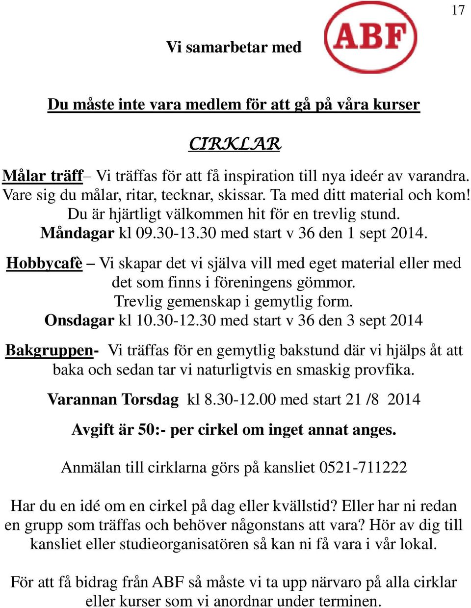 Hobbycafè Vi skapar det vi själva vill med eget material eller med det som finns i föreningens gömmor. Trevlig gemenskap i gemytlig form. Onsdagar kl 10.30-12.