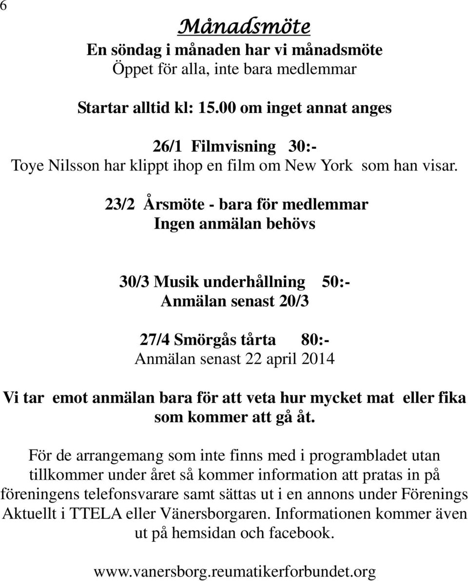 23/2 Årsmöte - bara för medlemmar Ingen anmälan behövs 30/3 Musik underhållning 50:- Anmälan senast 20/3 27/4 Smörgås tårta 80:- Anmälan senast 22 april 2014 Vi tar emot anmälan bara för att veta