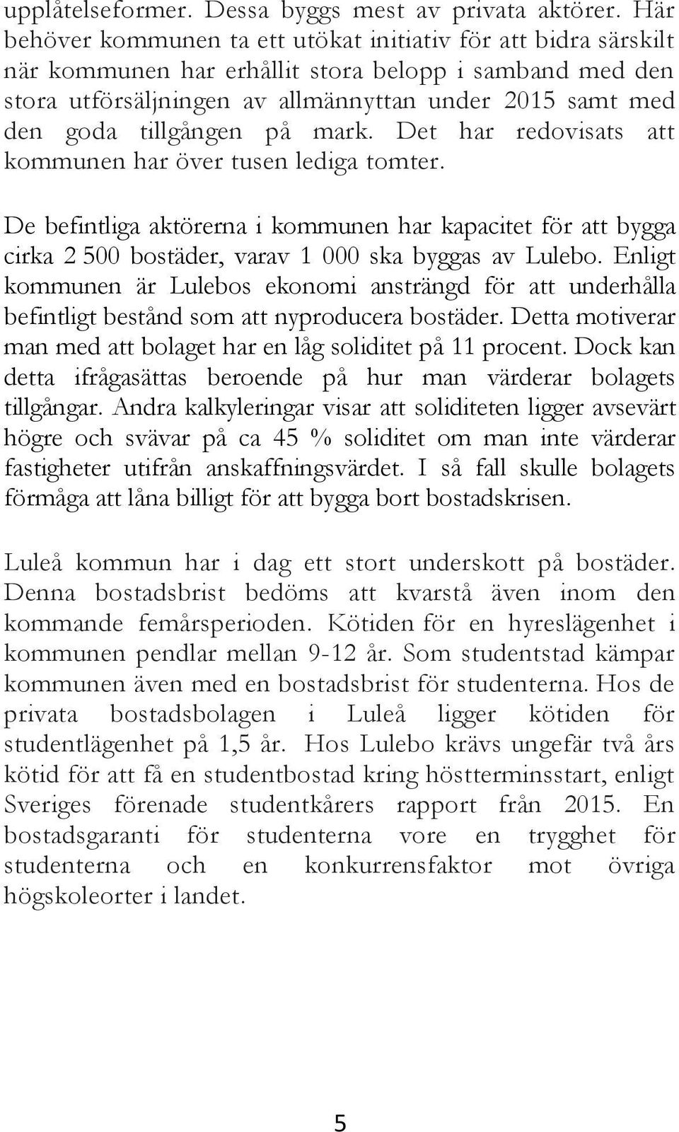 tillgången på mark. Det har redovisats att kommunen har över tusen lediga tomter. De befintliga aktörerna i kommunen har kapacitet för att bygga cirka 2 500 bostäder, varav 1 000 ska byggas av Lulebo.