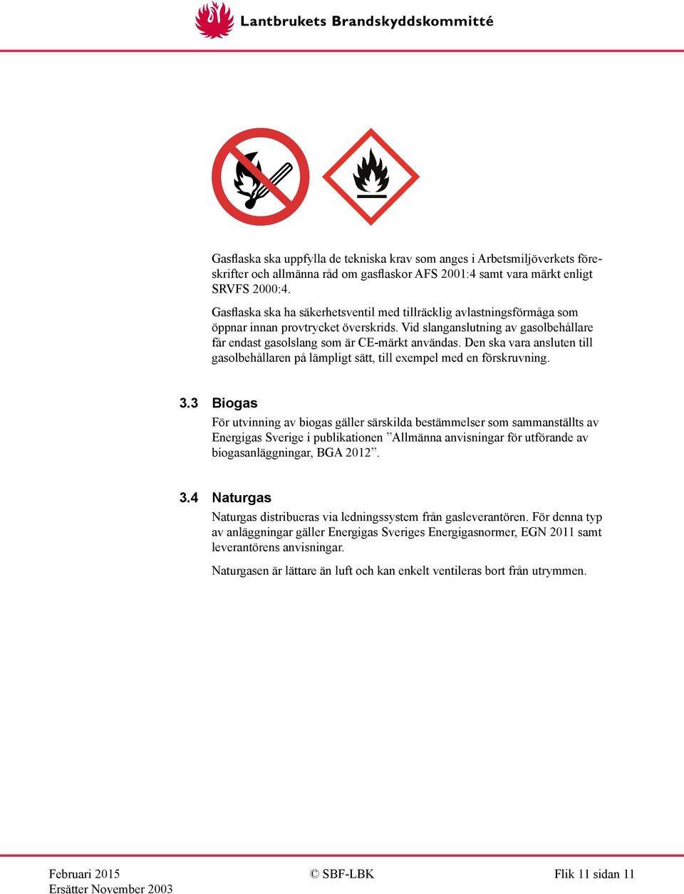 Den ska vara ansluten till gasolbehållaren på lämpligt sätt, till exempel med en förskruvning. 3.