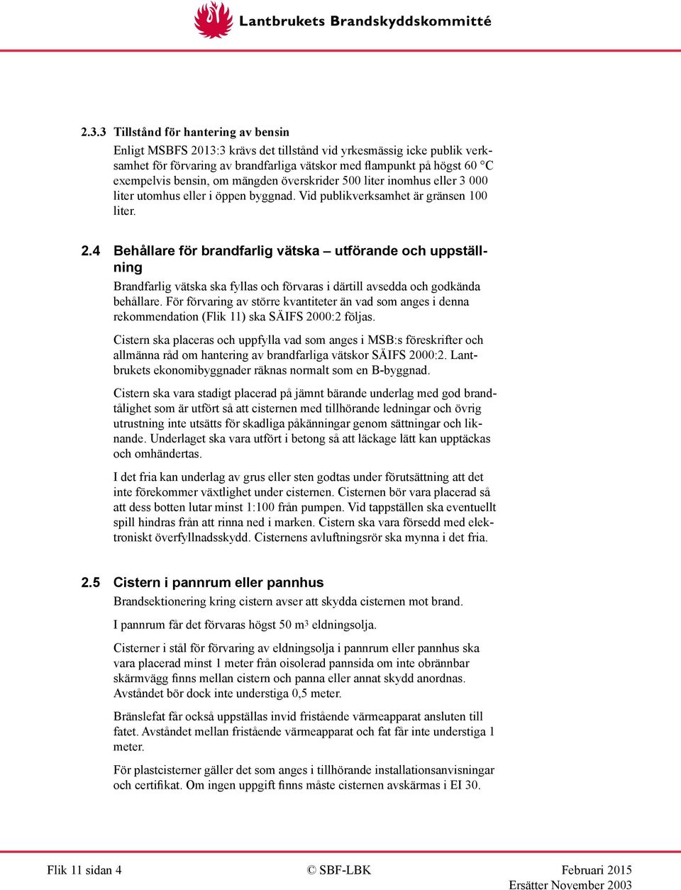 4 Behållare för brandfarlig vätska utförande och uppställning Brandfarlig vätska ska fyllas och förvaras i därtill avsedda och godkända behållare.