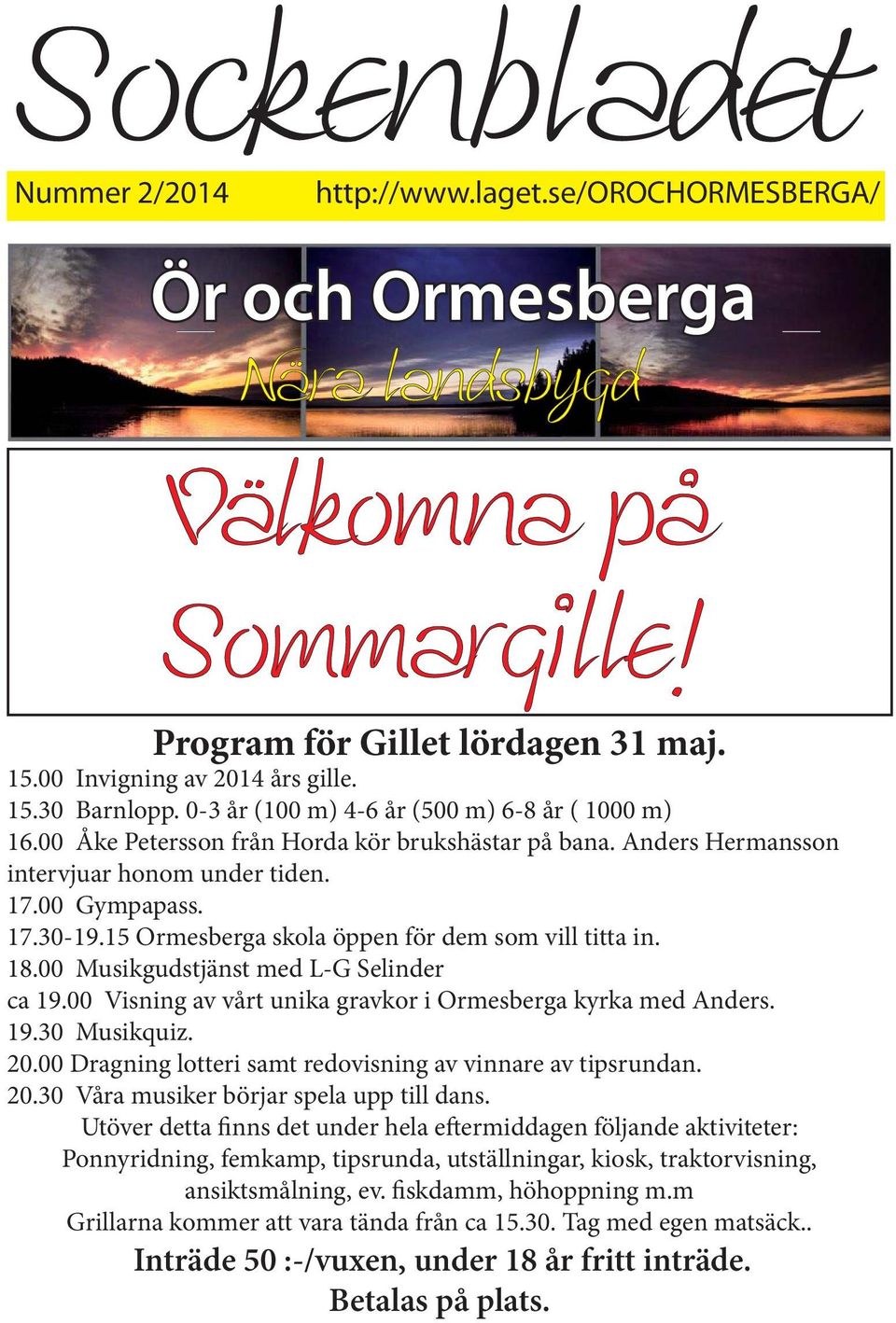 15 Ormesberga skola öppen för dem som vill titta in. 18.00 Musikgudstjänst med L-G Selinder ca 19.00 Visning av vårt unika gravkor i Ormesberga kyrka med Anders. 19.30 Musikquiz. 20.