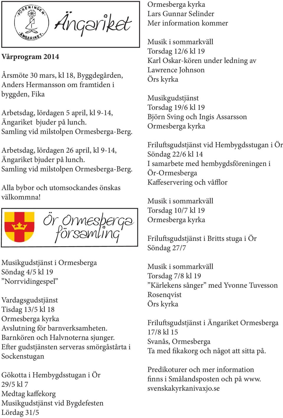 Musik i sommarkväll Torsdag 12/6 kl 19 Karl Oskar-kören under ledning av Lawrence Johnson Örs kyrka Musikgudstjänst Torsdag 19/6 kl 19 Björn Sving och Ingis Assarsson Ormesberga kyrka