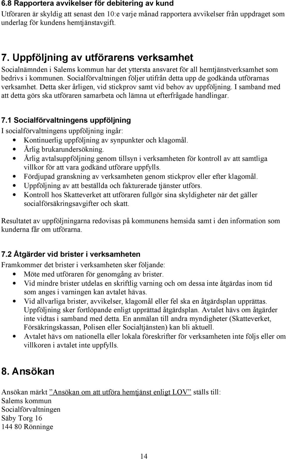 Socialförvaltningen följer utifrån detta upp de godkända utförarnas verksamhet. Detta sker årligen, vid stickprov samt vid behov av uppföljning.