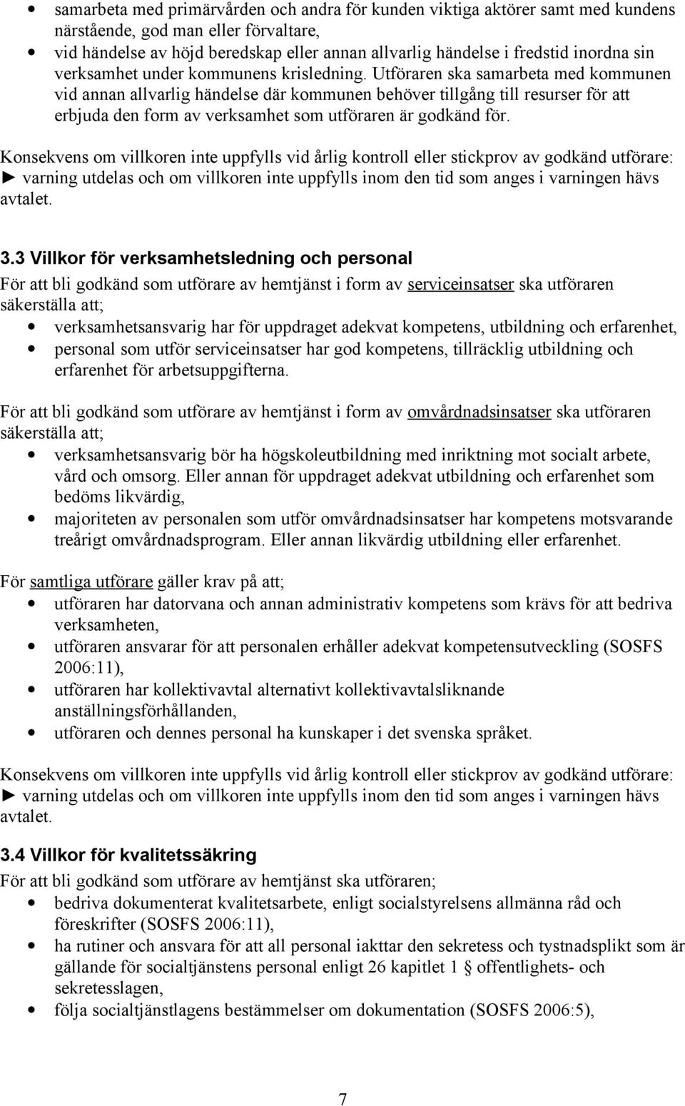 Utföraren ska samarbeta med kommunen vid annan allvarlig händelse där kommunen behöver tillgång till resurser för att erbjuda den form av verksamhet som utföraren är godkänd för.