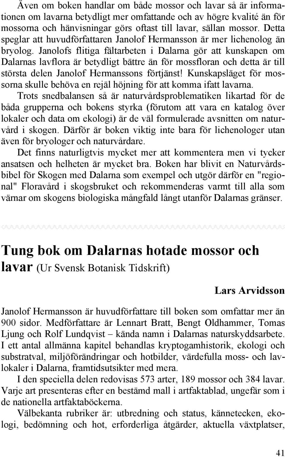 Janolofs flitiga fältarbeten i Dalarna gör att kunskapen om Dalarnas lavflora är betydligt bättre än för mossfloran och detta är till största delen Janolof Hermanssons förtjänst!