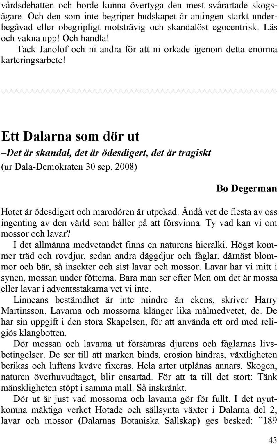 Ett Dalarna som dör ut Det är skandal, det är ödesdigert, det är tragiskt (ur Dala-Demokraten 30 sep. 2008) Bo Degerman Hotet är ödesdigert och marodören är utpekad.