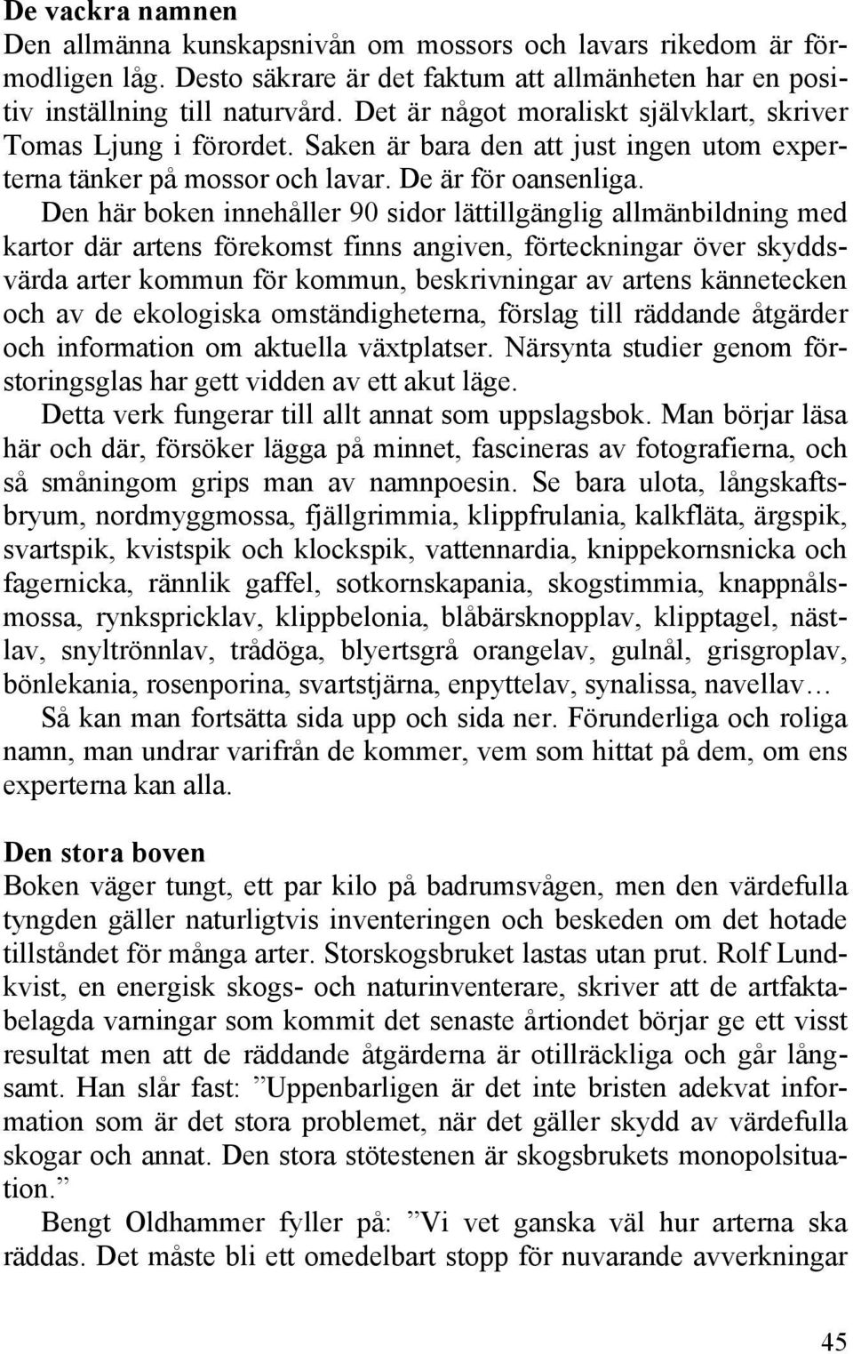 Den här boken innehåller 90 sidor lättillgänglig allmänbildning med kartor där artens förekomst finns angiven, förteckningar över skyddsvärda arter kommun för kommun, beskrivningar av artens