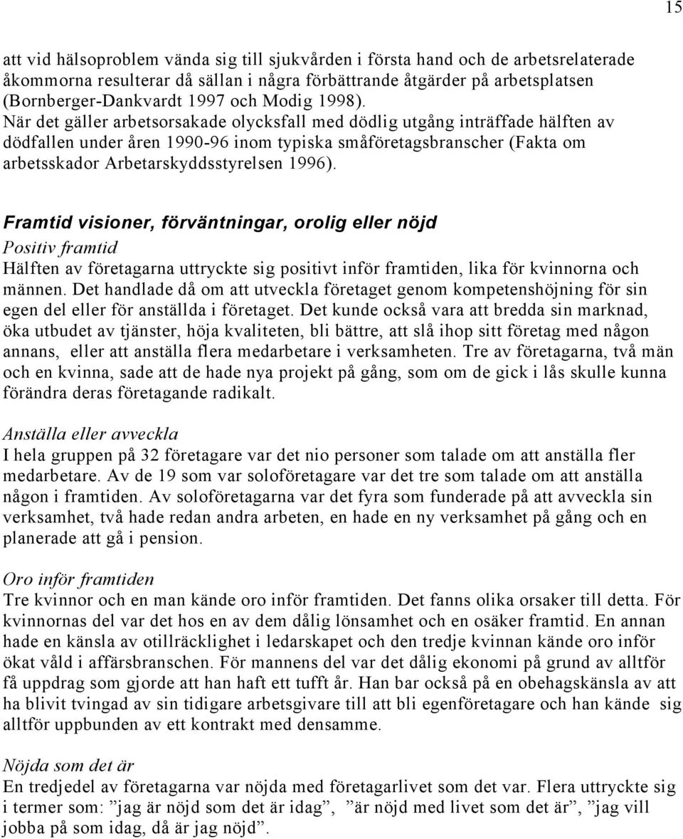 När det gäller arbetsorsakade olycksfall med dödlig utgång inträffade hälften av dödfallen under åren 1990-96 inom typiska småföretagsbranscher (Fakta om arbetsskador Arbetarskyddsstyrelsen 1996).