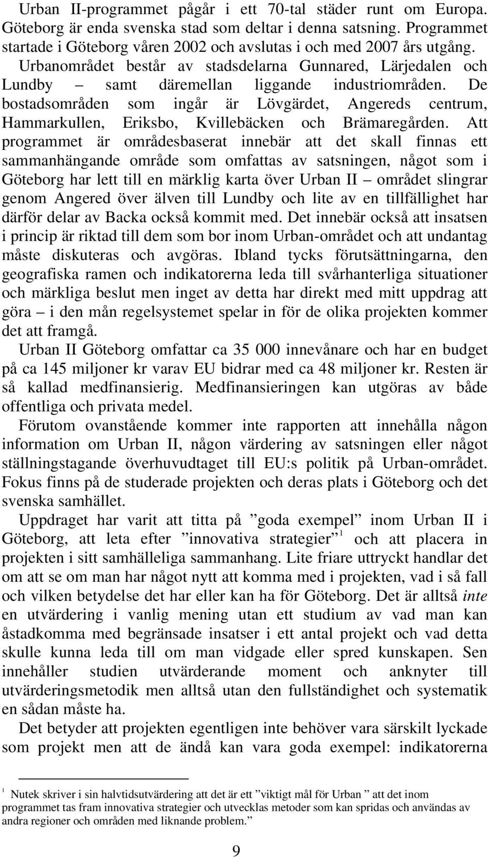 De bostadsområden som ingår är Lövgärdet, Angereds centrum, Hammarkullen, Eriksbo, Kvillebäcken och Brämaregården.