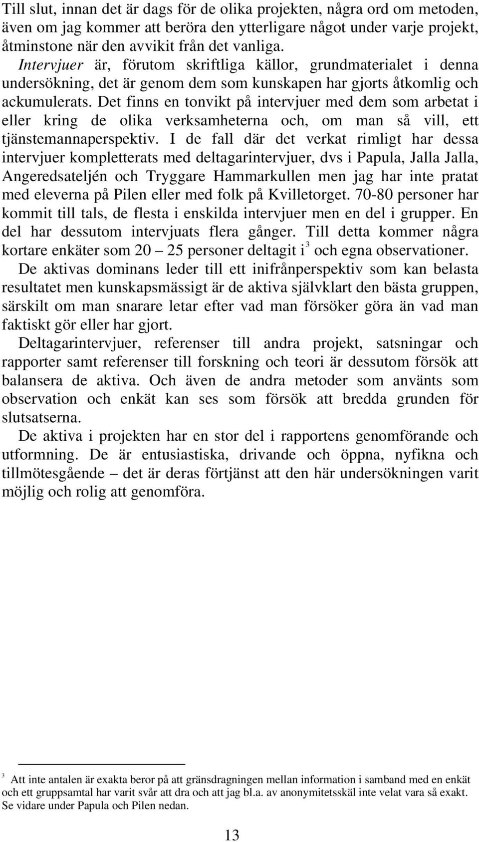 Det finns en tonvikt på intervjuer med dem som arbetat i eller kring de olika verksamheterna och, om man så vill, ett tjänstemannaperspektiv.