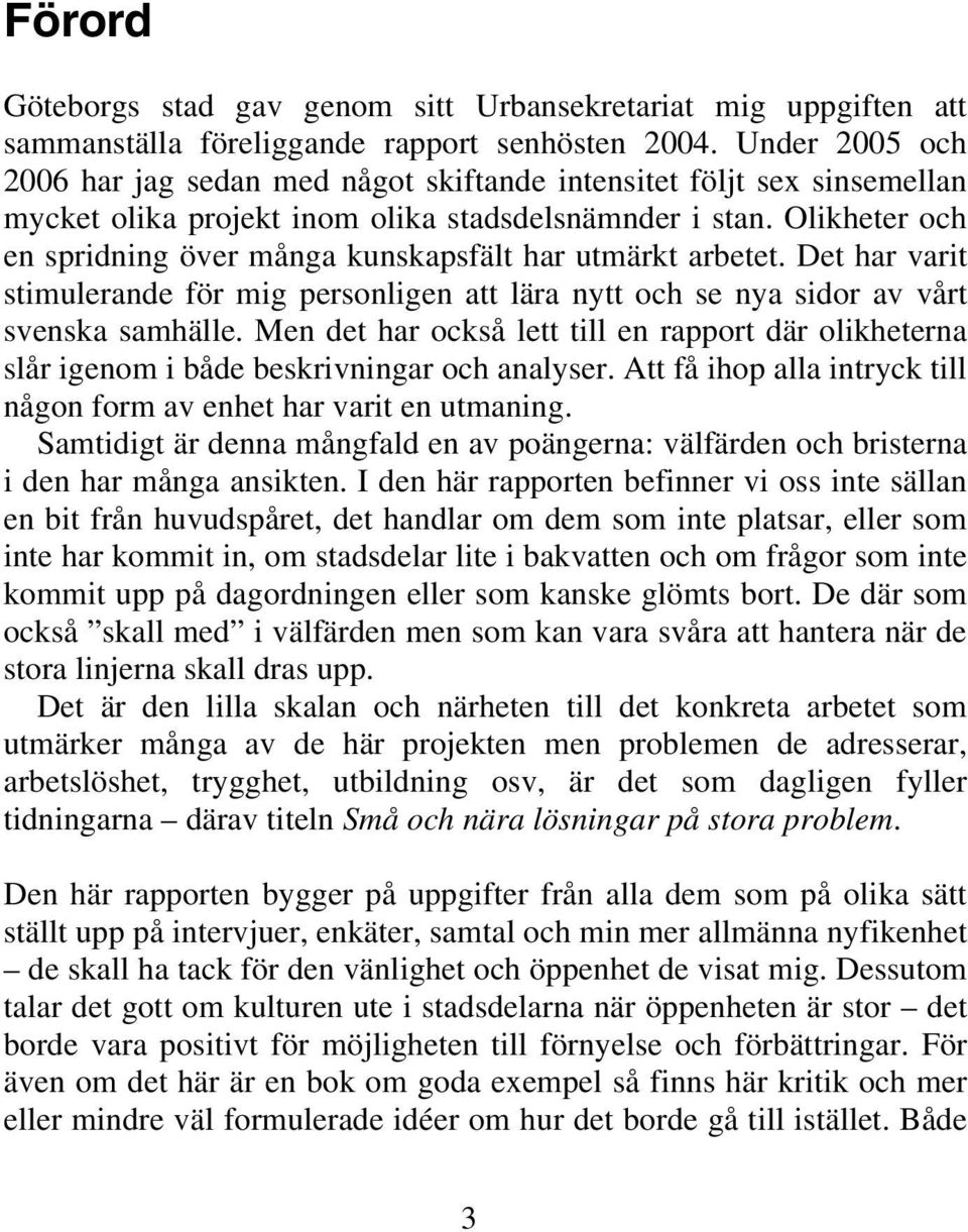 Olikheter och en spridning över många kunskapsfält har utmärkt arbetet. Det har varit stimulerande för mig personligen att lära nytt och se nya sidor av vårt svenska samhälle.