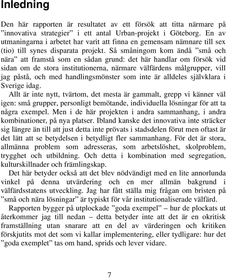 Så småningom kom ändå små och nära att framstå som en sådan grund: det här handlar om försök vid sidan om de stora institutionerna, närmare välfärdens målgrupper, vill jag påstå, och med