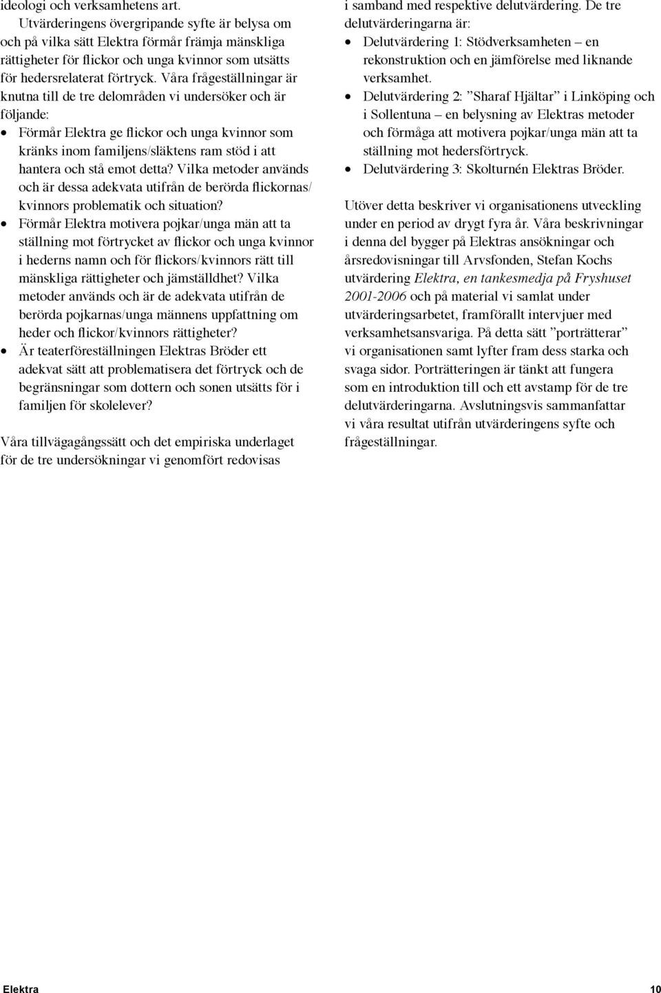 Våra frågeställningar är knutna till de tre delområden vi undersöker och är följande: Förmår Elektra ge flickor och unga kvinnor som kränks inom familjens/släktens ram stöd i att hantera och stå emot