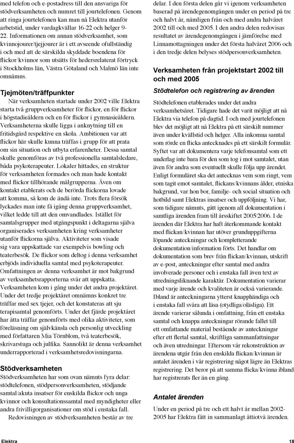 Informationen om annan stödverksamhet, som kvinnojourer/tjejjourer är i ett avseende ofullständig i och med att de särskilda skyddade boendena för flickor/kvinnor som utsätts för hedersrelaterat