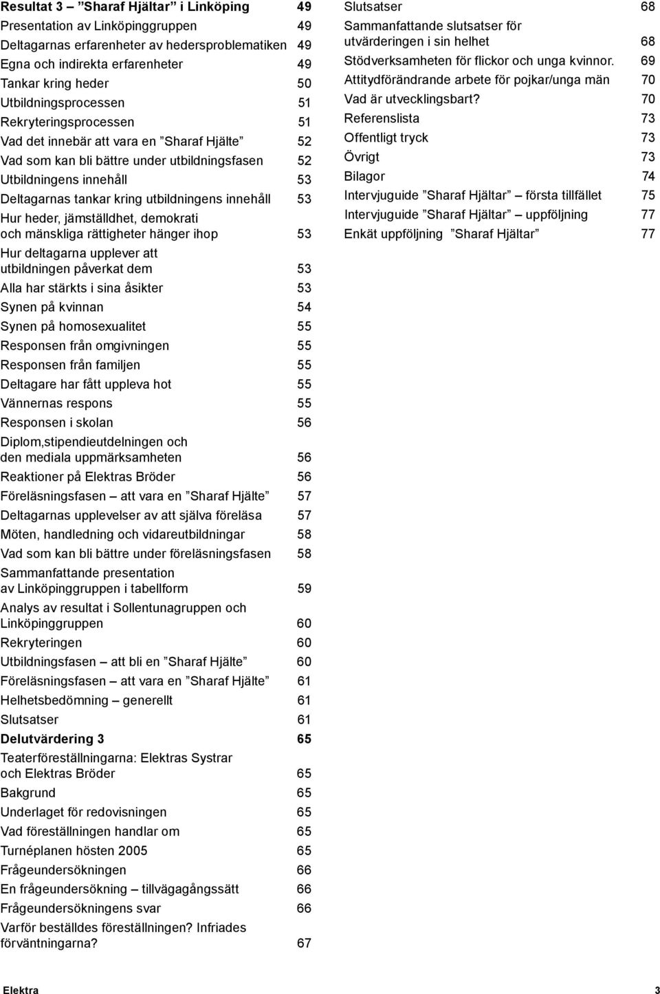 utbildningens innehåll 53 Hur heder, jämställdhet, demokrati och mänskliga rättigheter hänger ihop 53 Hur deltagarna upplever att utbildningen påverkat dem 53 Alla har stärkts i sina åsikter 53 Synen