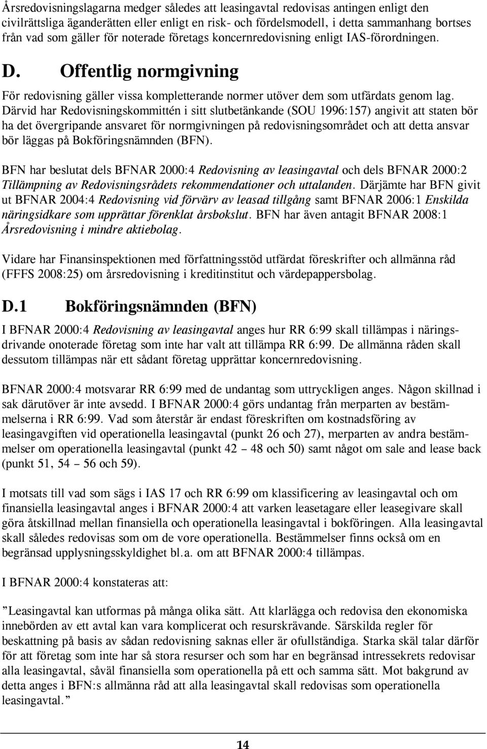 Därvid har Redovisningskommittén i sitt slutbetänkande (SOU 1996:157) angivit att staten bör ha det övergripande ansvaret för normgivningen på redovisningsområdet och att detta ansvar bör läggas på