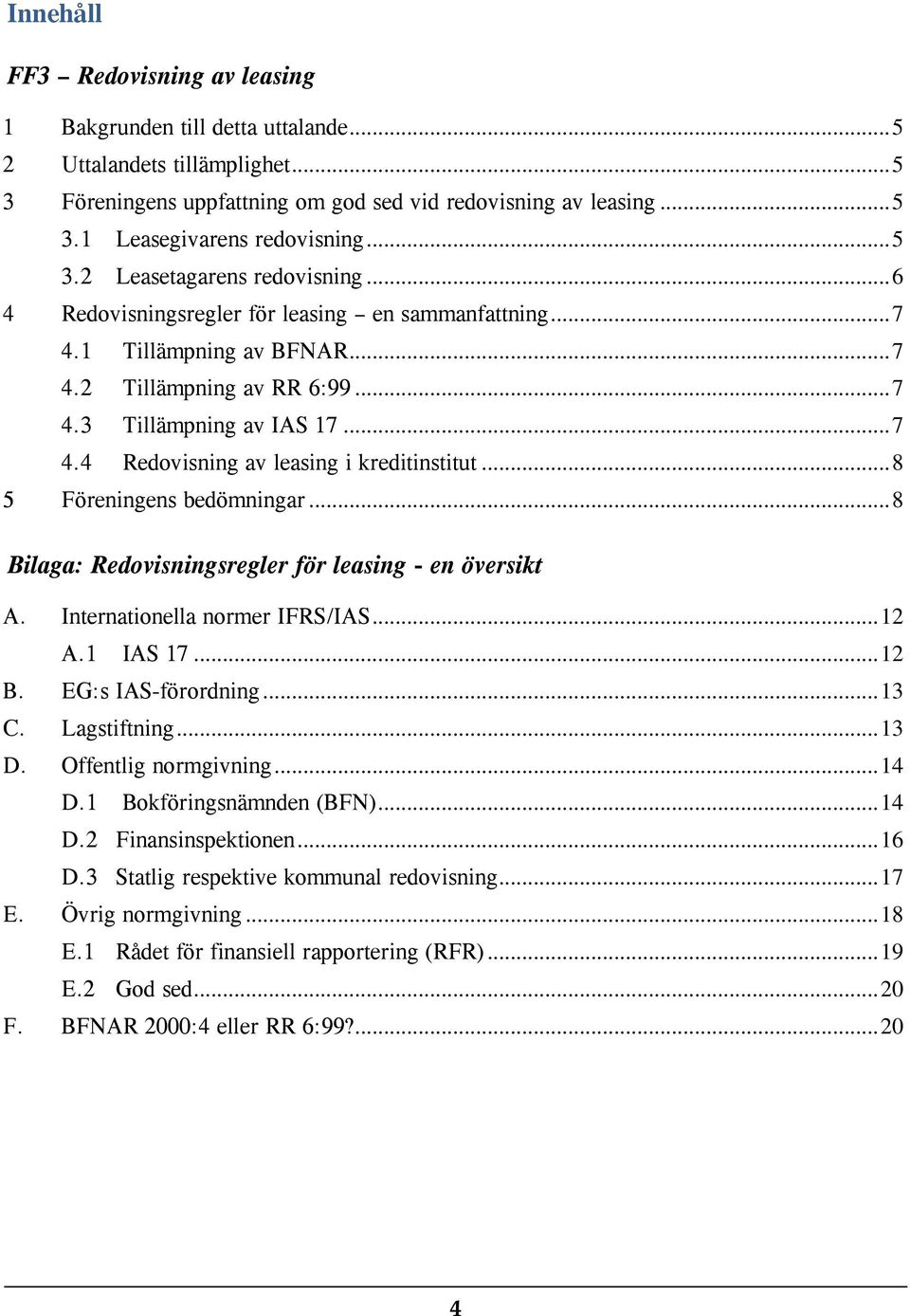 .. 8 5 Föreningens bedömningar... 8 Bilaga: Redovisningsregler för leasing - en översikt A. Internationella normer IFRS/IAS... 12 A.1 IAS 17... 12 B. EG:s IAS-förordning... 13 C. Lagstiftning... 13 D.