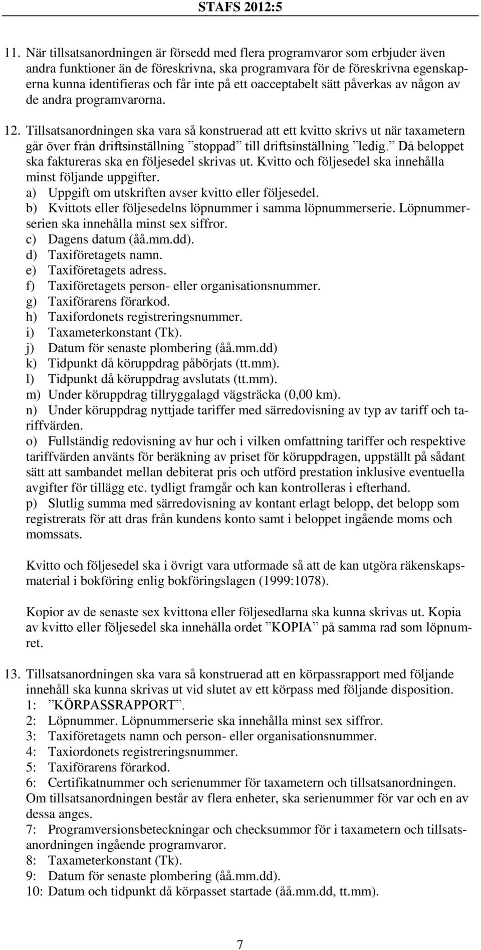 Tillsatsanordningen ska vara så konstruerad att ett kvitto skrivs ut när taxametern går över från driftsinställning stoppad till driftsinställning ledig.