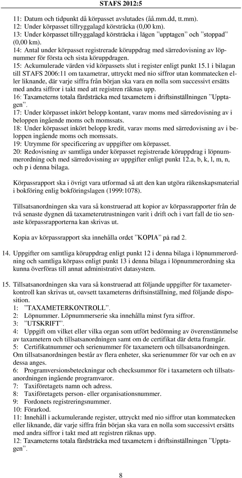 14: Antal under körpasset registrerade köruppdrag med särredovisning av löpnummer för första och sista köruppdragen. 15: Ackumulerade värden vid körpassets slut i register enligt punkt 15.