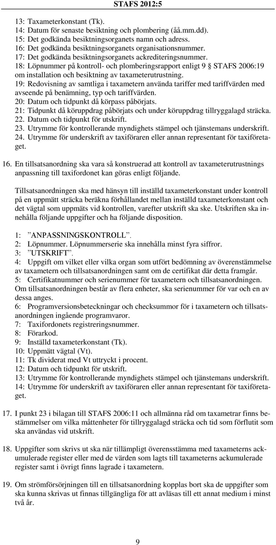 19: Redovisning av samtliga i taxametern använda tariffer med tariffvärden med avseende på benämning, typ och tariffvärden. 20: Datum och tidpunkt då körpass påbörjats.