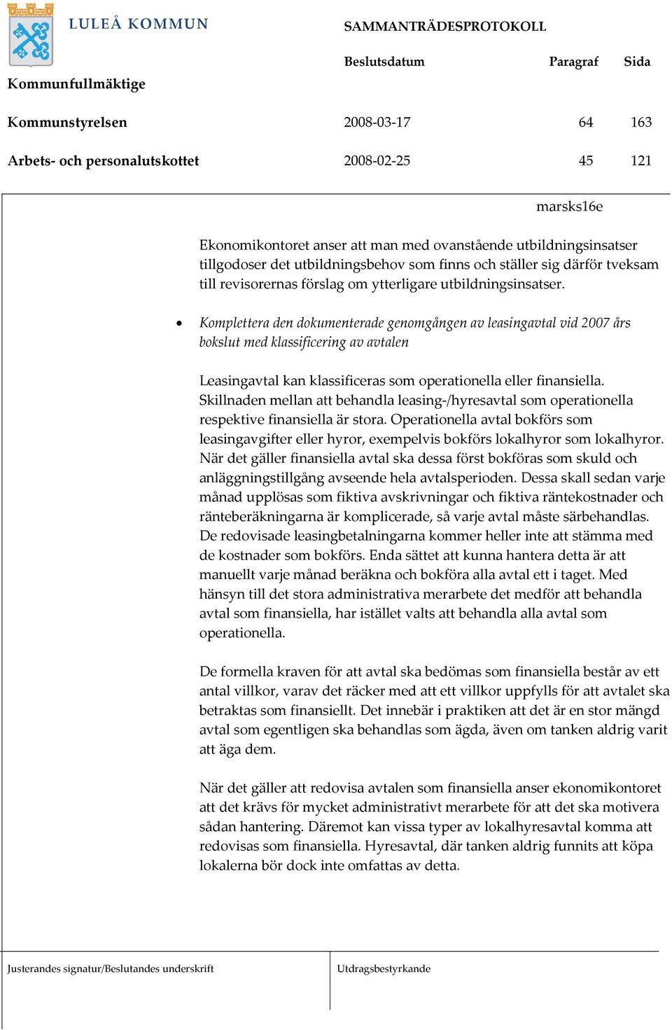 Komplettera den dokumenterade genomgången av leasingavtal vid 2007 års bokslut med klassificering av avtalen Leasingavtal kan klassificeras som operationella eller finansiella.