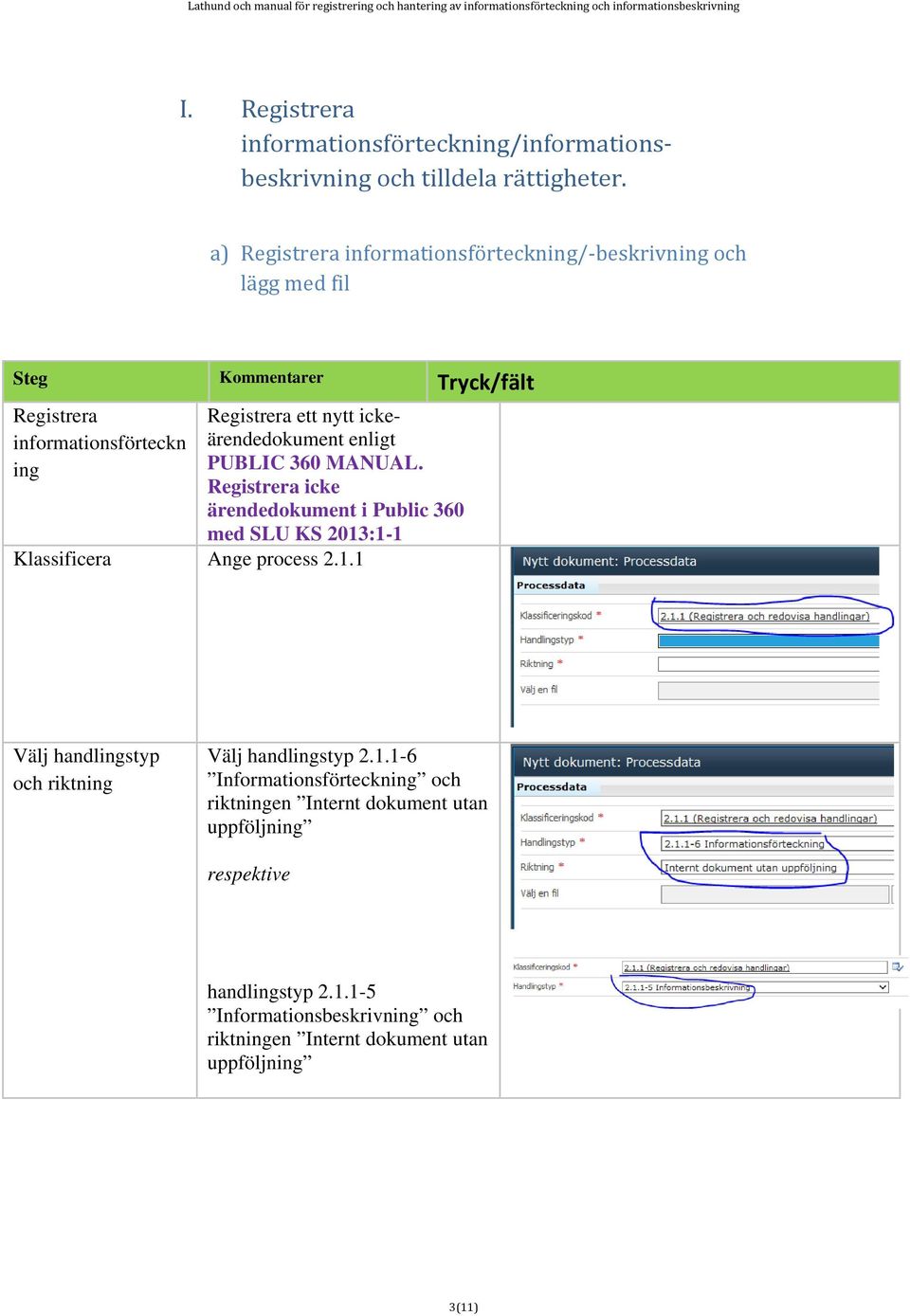 enligt PUBLIC 360 MANUAL. Registrera icke ärendedokument i Public 360 med SLU KS 2013:1-1 Klassificera Ange process 2.1.1 Välj handlingstyp och riktning Välj handlingstyp 2.