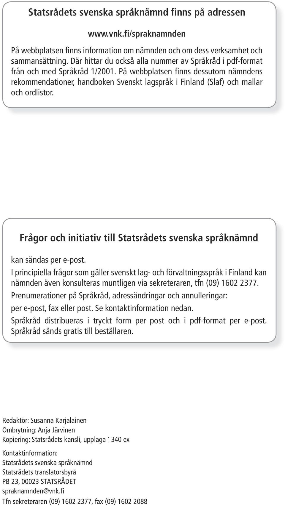 På webbplatsen finns dessutom nämndens rekommendationer, handboken Svenskt lagspråk i Finland (Slaf) och mallar och ordlistor.