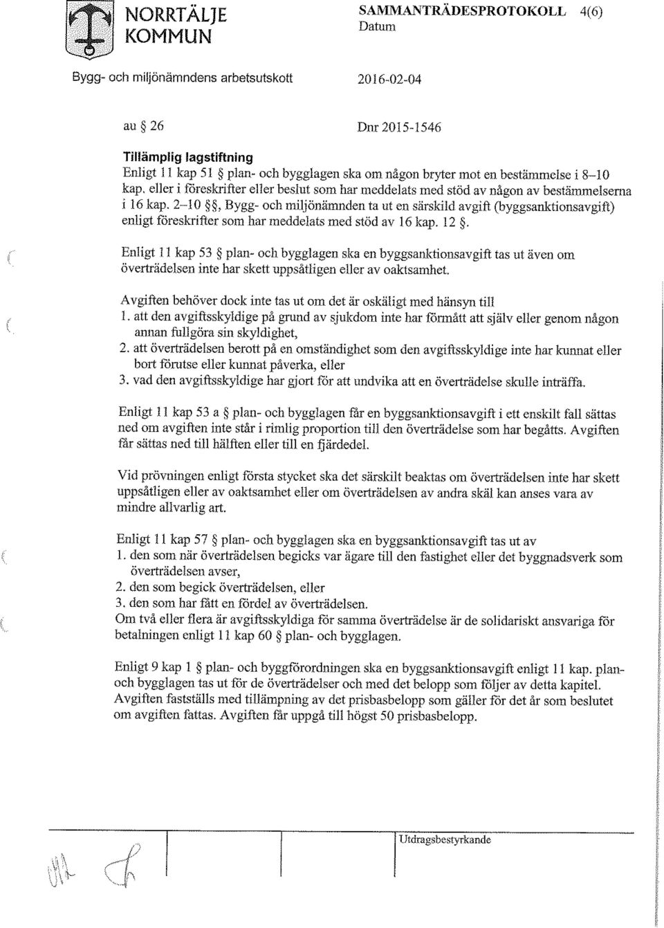 Enligt 11 kap 53 plan- och bygglagen ska en byggsanktionsavgift. tas ut även om överträdelsen inte har skett uppsåthgen eller av oaktsamhet.