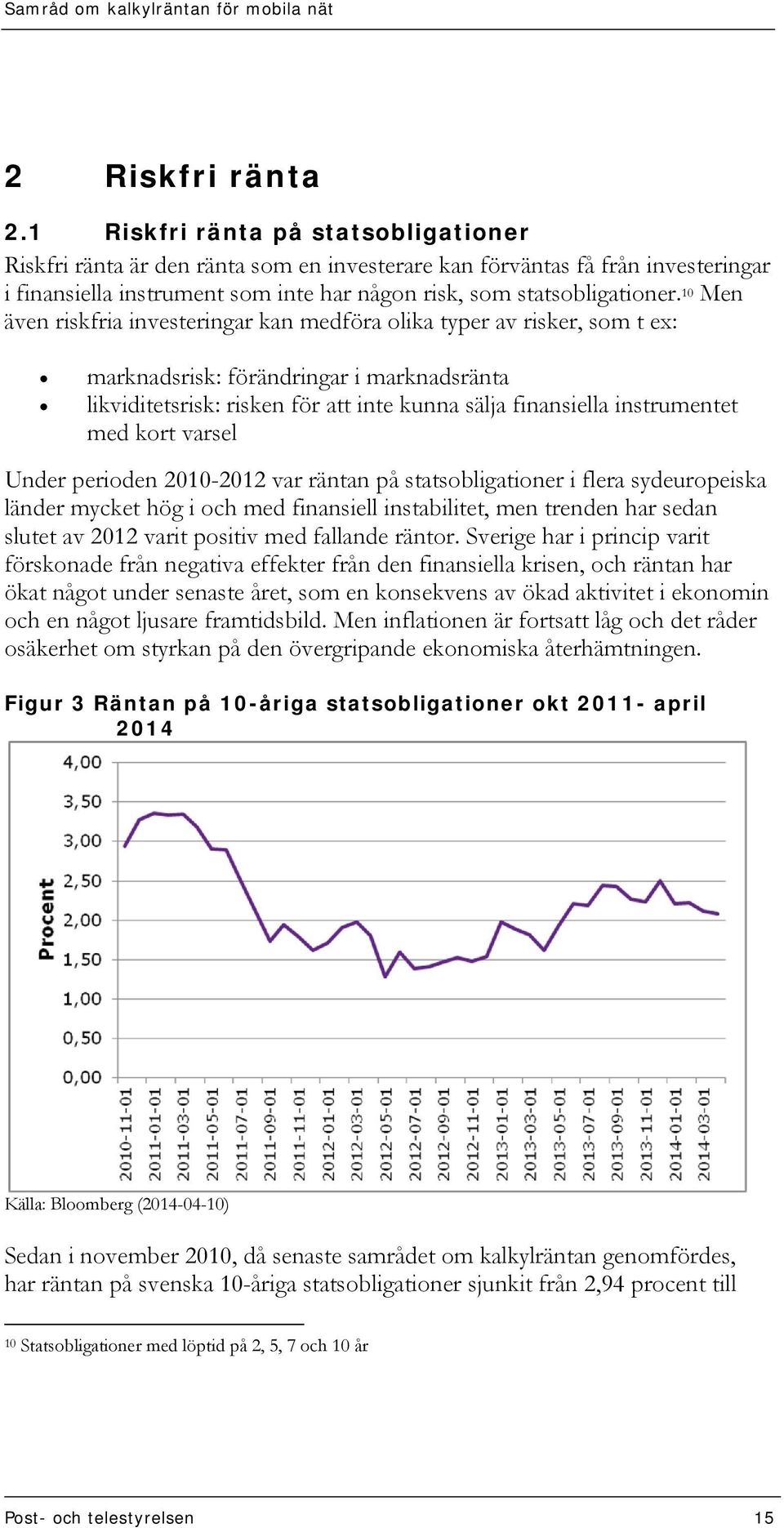 10 Men även riskfria investeringar kan medföra olika typer av risker, som t ex: marknadsrisk: förändringar i marknadsränta likviditetsrisk: risken för att inte kunna sälja finansiella instrumentet