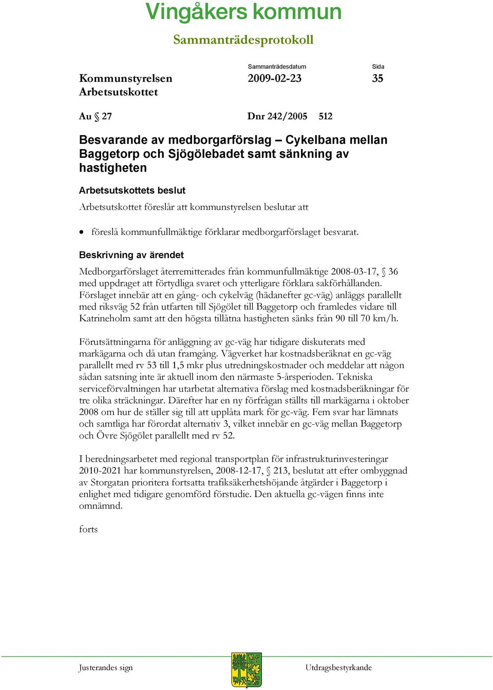 Medborgarförslaget återremitterades från kommunfullmäktige 2008-03-17, 36 med uppdraget att förtydliga svaret och ytterligare förklara sakförhållanden.